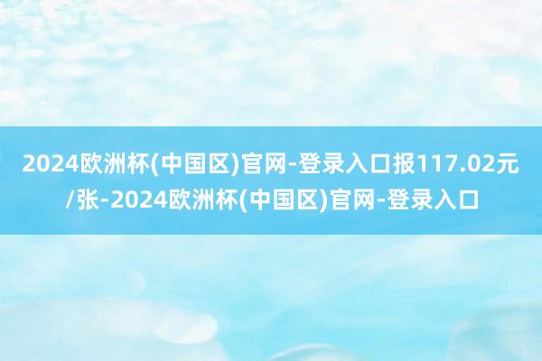 2024欧洲杯(中国区)官网-登录入口报117.02元/张-2024欧洲杯(中国区)官网-登录入口