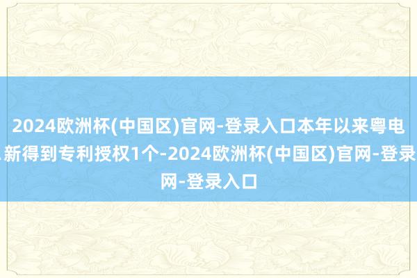 2024欧洲杯(中国区)官网-登录入口本年以来粤电力Ａ新得到专利授权1个-2024欧洲杯(中国区)官网-登录入口