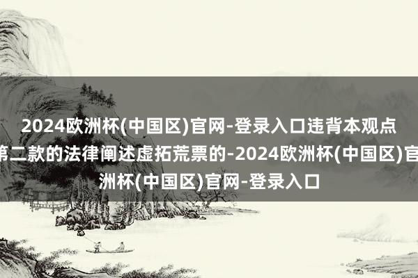 2024欧洲杯(中国区)官网-登录入口违背本观点第二十二条第二款的法律阐述虚拓荒票的-2024欧洲杯(中国区)官网-登录入口