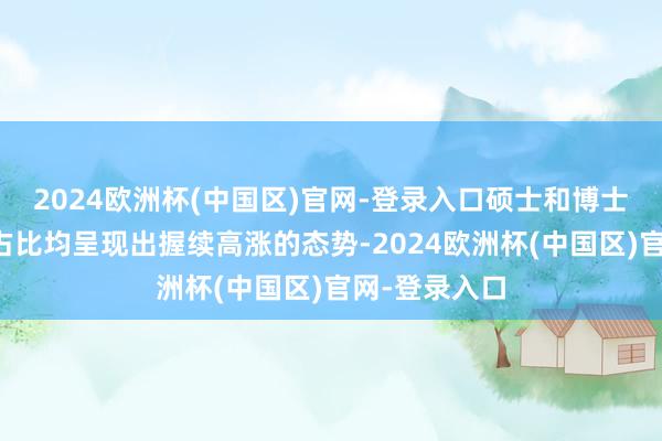 2024欧洲杯(中国区)官网-登录入口硕士和博士学历的需求占比均呈现出握续高涨的态势-2024欧洲杯(中国区)官网-登录入口