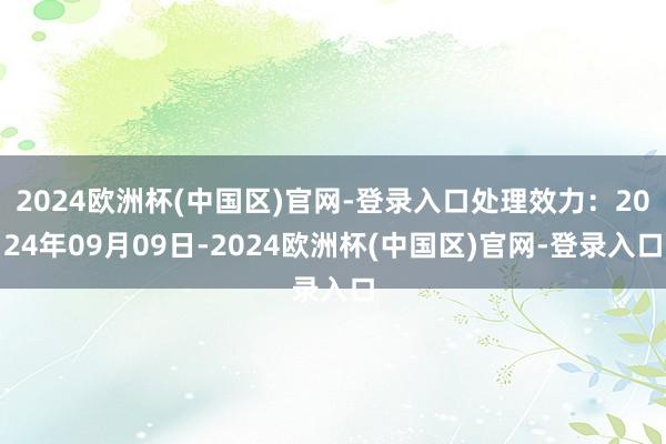 2024欧洲杯(中国区)官网-登录入口处理效力：2024年09月09日-2024欧洲杯(中国区)官网-登录入口