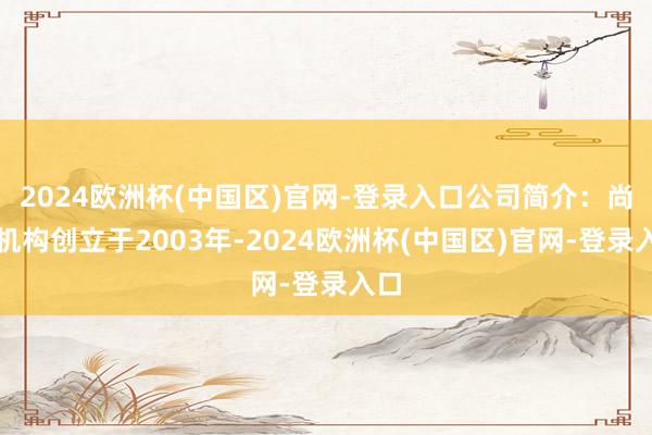 2024欧洲杯(中国区)官网-登录入口公司简介：尚德机构创立于2003年-2024欧洲杯(中国区)官网-登录入口