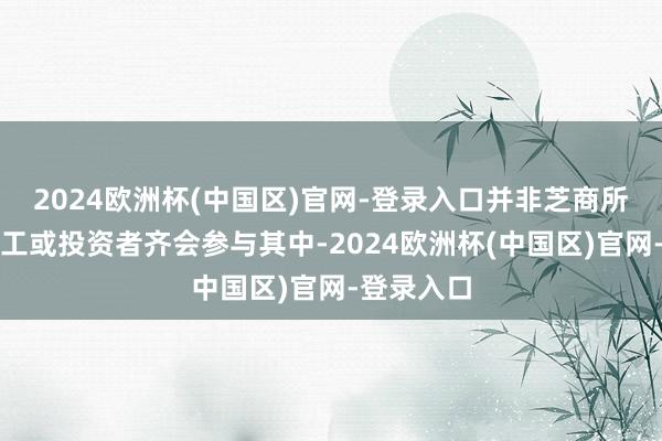 2024欧洲杯(中国区)官网-登录入口并非芝商所的通盘职工或投资者齐会参与其中-2024欧洲杯(中国区)官网-登录入口