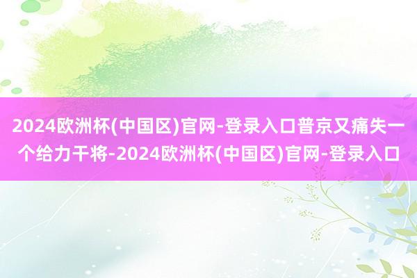 2024欧洲杯(中国区)官网-登录入口普京又痛失一个给力干将-2024欧洲杯(中国区)官网-登录入口