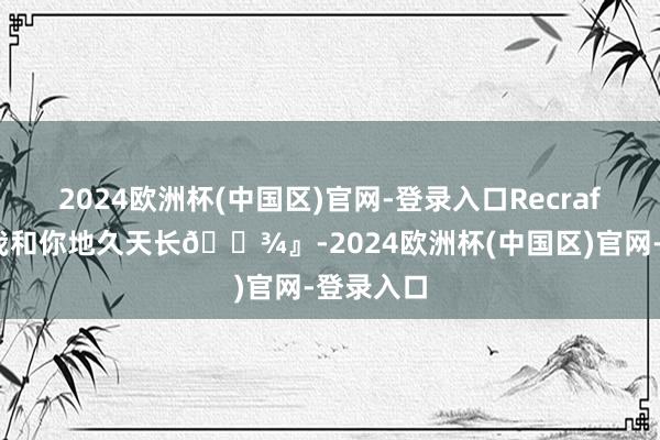 2024欧洲杯(中国区)官网-登录入口Recraft下的『我和你地久天长🐾』-2024欧洲杯(中国区)官网-登录入口